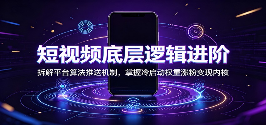 短视频底层逻辑进阶：拆解平台算法推送机制，掌握冷启动权重涨粉变现内核-巅峰研习社