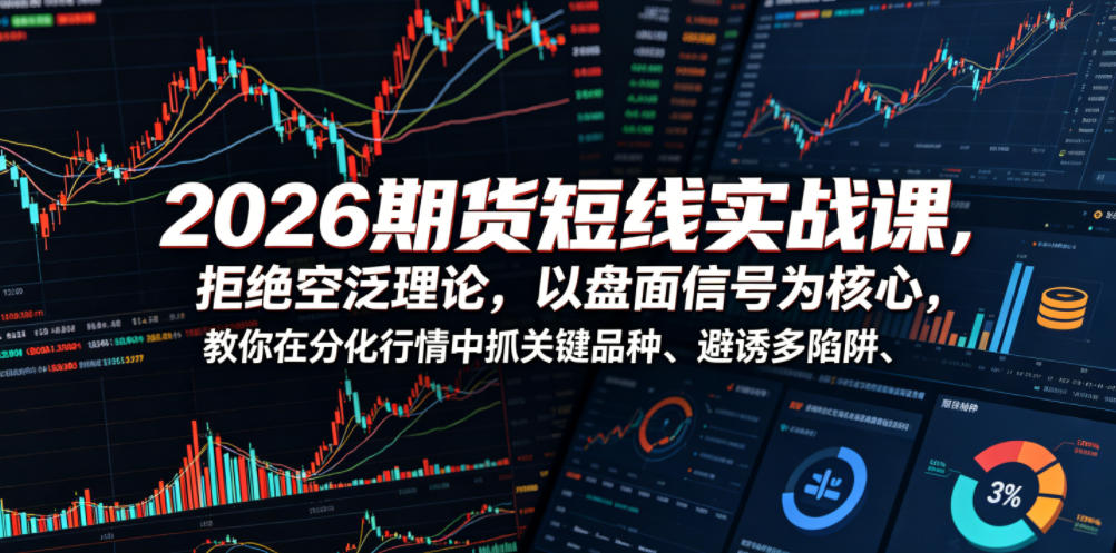 2026期货短线实战课，拒绝空泛理论，以盘面信号为核心，教你在分化行情中抓关键品种、避诱多陷阱(更新0711)-巅峰研习社