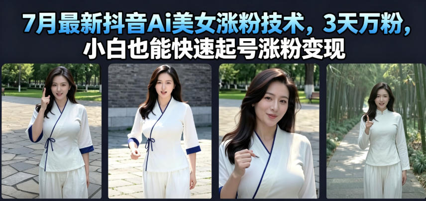 7月最新抖音Ai美女涨粉技术,3天万粉,小白也能快速起号涨粉变现-巅峰研习社