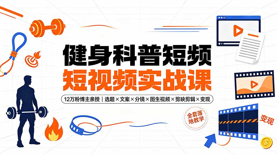 健身科普短视频实战课-12万粉博主亲授｜选题×文案×分镜×图生视频×剪映剪辑×变现，全套落地教学-巅峰研习社