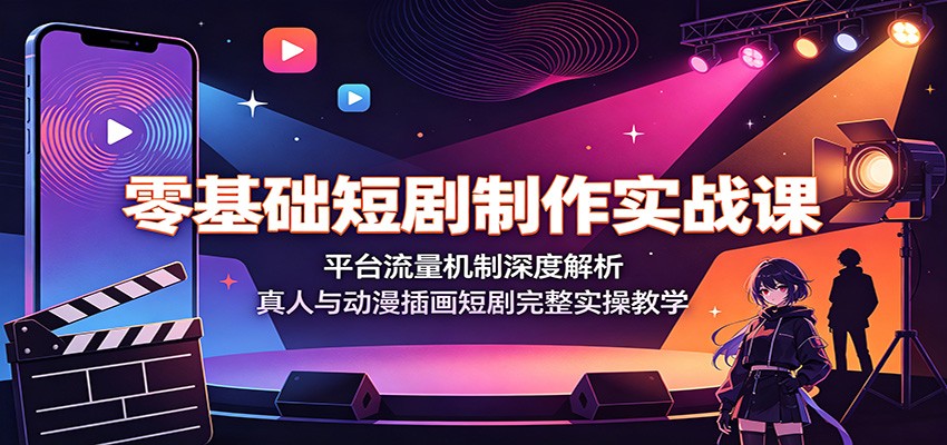 零基础短剧制作实战课：平台流量机制深度解析，真人与动漫插画短剧完整实操教学-巅峰研习社
