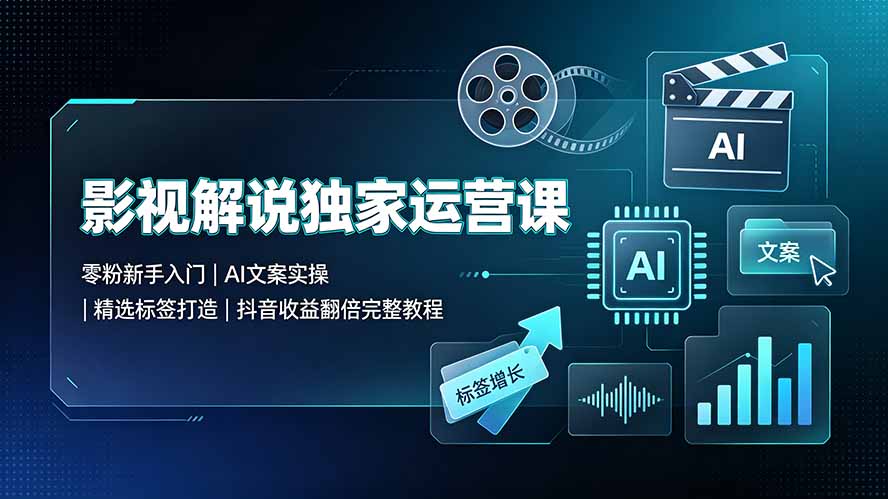 影视解说独家运营课：零粉新手入门｜AI文案实操｜精选标签打造｜抖音收益翻倍完整教程-巅峰研习社