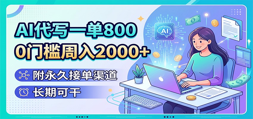 AI代写一单800,0门槛周入2000+,附永久接单渠道,长期可干-巅峰研习社