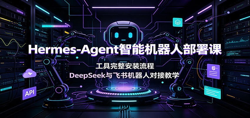 Hermes-Agent智能机器人部署课:工具完整安装流程,DeepSeek与飞书机器人对接教学-巅峰研习社