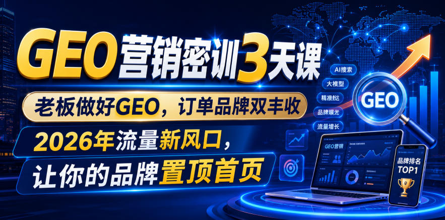 GEO营销密训3天课,老板做好GEO,订单品牌双丰收,2026年流量新风口,让你的品牌置顶首页-巅峰研习社