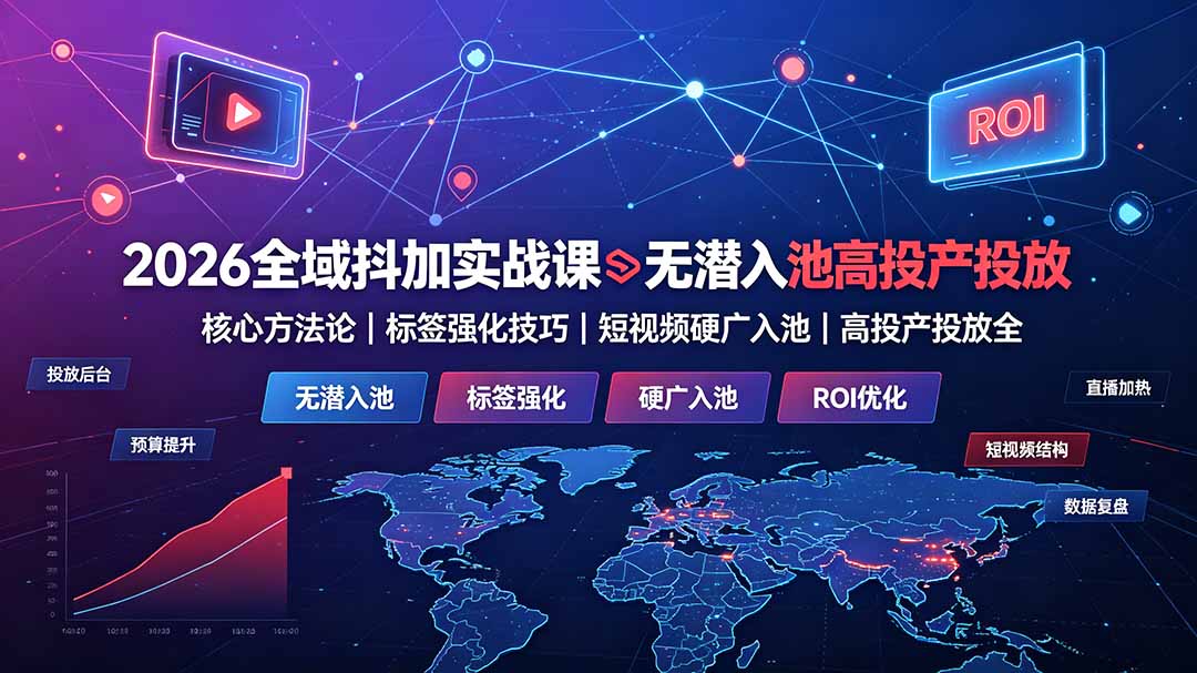 2026全域抖加实战课：无潜入池核心方法论｜标签强化技巧｜短视频硬广入池｜高投产投放全教程-巅峰研习社