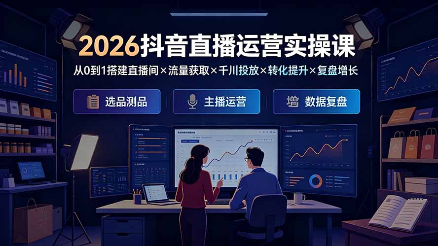 2026抖音直播运营实操课:从0到1搭建直播间×流量获取×千川投放×转化提升×复盘增长,系统掌握完整闭环-巅峰研习社