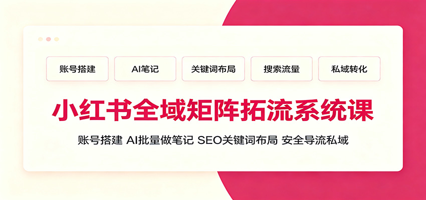 小红书全域矩阵拓流系统课:账号搭建、AI批量做笔记,SEO关键词布局、安全导流私域-巅峰研习社