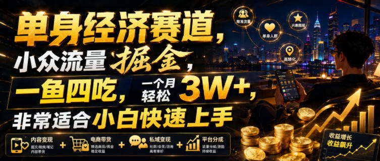 单身经济赛道，小众流量掘金，一鱼四吃，一个月轻松3W+，非常适合小白快速上手【揭秘】-巅峰研习社