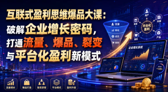互联式盈利思维爆品大课：破解企业增长密码，打通流量、爆品、裂变与平台化盈利新模式-巅峰研习社