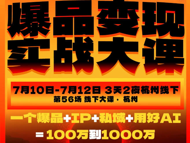 爆品变现实战大课，从爆品，到流量，到成交，一个爆品+IP+私域+用好AI=100W到1000W(7月10-12日)-巅峰研习社