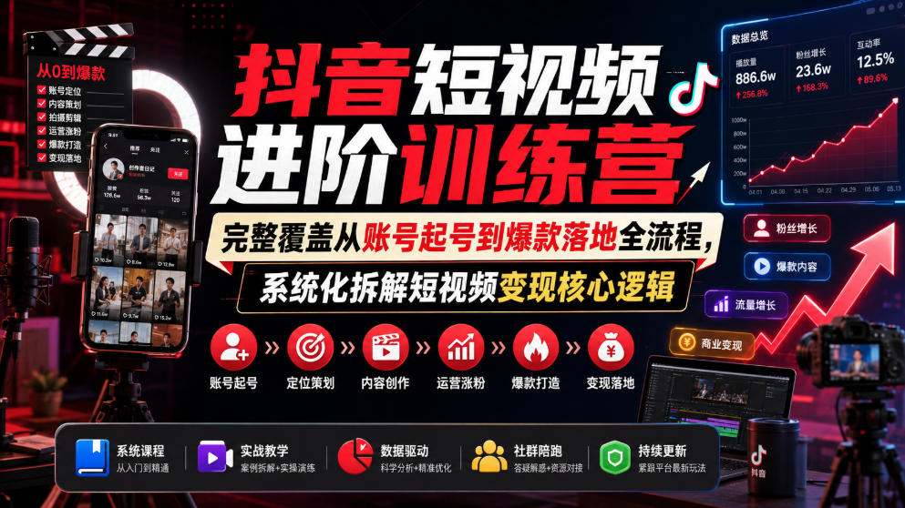 抖音短视频进阶训练营，完整覆盖从账号起号到爆款落地全流程，系统化拆解短视频变现核心逻辑-巅峰研习社