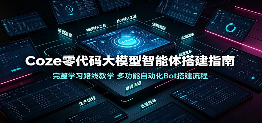 Coze零代码大模型智能体搭建指南:完整学习路线教学,多功能自动化Bot搭建流程-巅峰研习社
