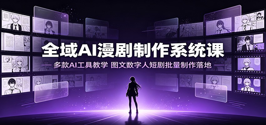 全域AI漫剧制作系统课：多款AI工具教学，图文数字人短剧批量制作落地-巅峰研习社