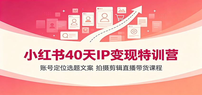 小红书40天IP变现特训营：账号定位选题文案，拍摄剪辑直播带货课程-巅峰研习社