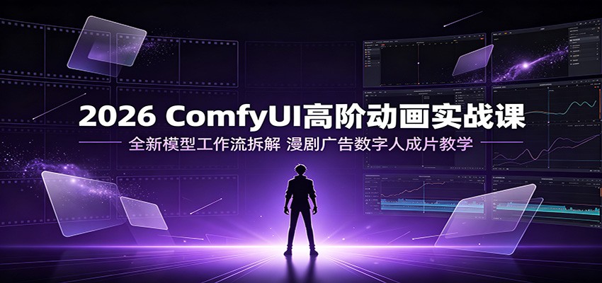 2026 ComfyUI高阶动画实战课：全新模型工作流拆解，漫剧广告数字人成片教学-巅峰研习社