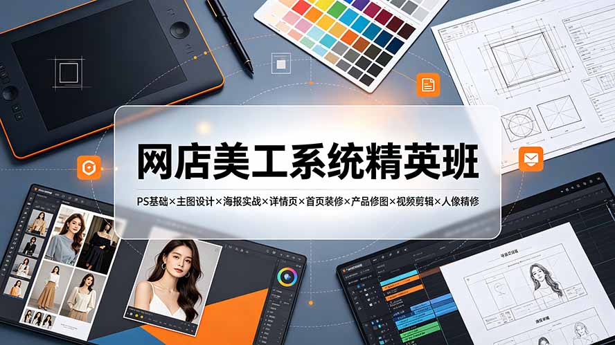 网店美工系统精英班-7月：PS基础×主图设计×海报实战×详情页×首页装修×产品修图×视频剪辑×人像精修。-巅峰研习社