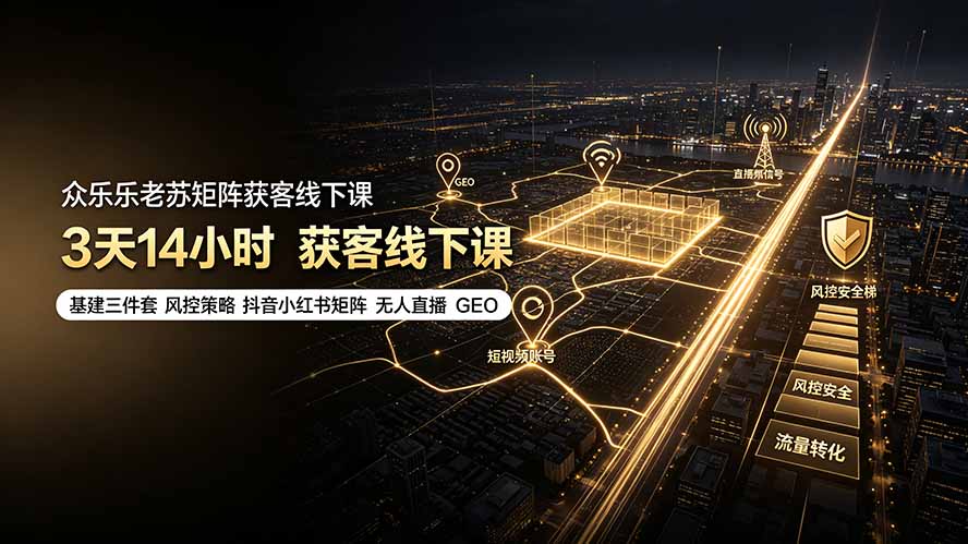 众乐乐老苏矩阵获客线下课：3天14小时×基建三件套×风控策略×抖音小红书矩阵×无人直播×GEO-巅峰研习社