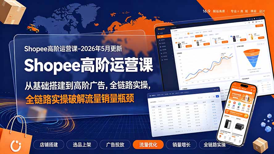Shopee高阶运营课-2026年更新，从基础搭建到高阶广告，全链路实操破解流量销量瓶颈-巅峰研习社