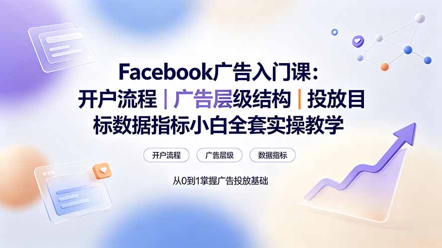 Facebook广告入门课：开户流程｜广告层级结构｜投放目标数据指标小白全套实操教学-巅峰研习社