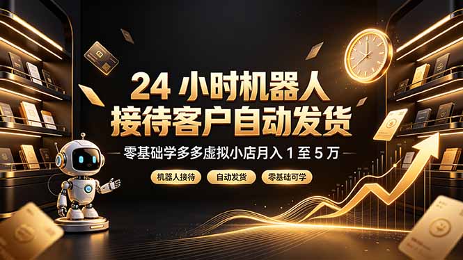 24 小时机器人接待客户自动发货，零基础学多多虚拟小店月入 1 至 5 万-巅峰研习社