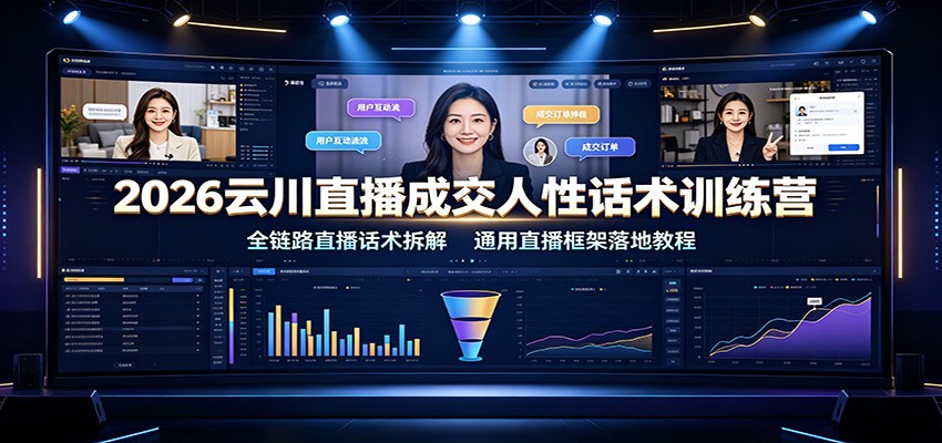 2026云川直播成交人性话术训练营：全链路直播话术拆解，通用直播框架落地教程-巅峰研习社