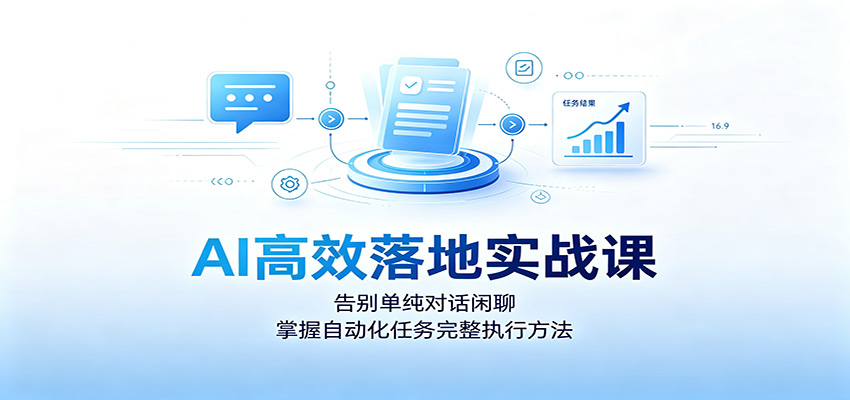 AI高效落地实战课：告别单纯对话闲聊，掌握自动化任务完整执行方法-巅峰研习社