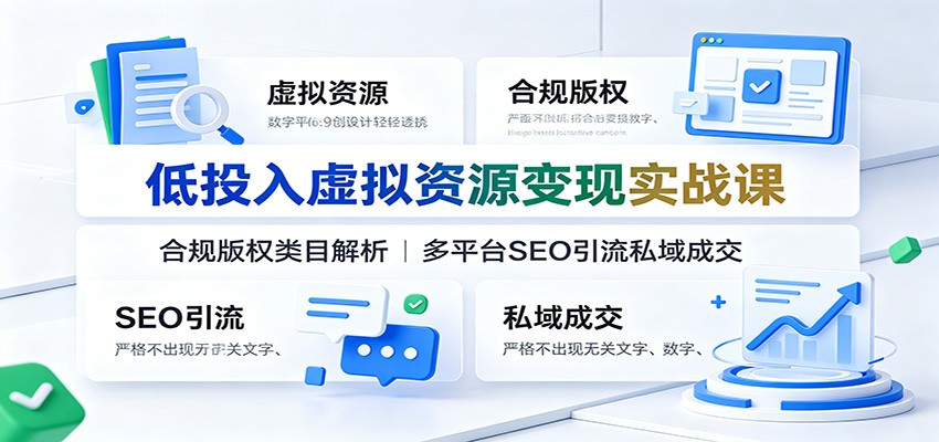 低投入虚拟资源变现实战课：合规版权类目解析，多平台SEO引流私域成交-巅峰研习社