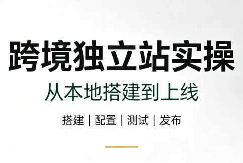 跨境独立站实操：从本地搭建到上线-巅峰研习社