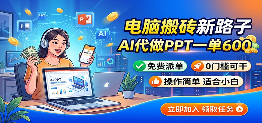 电脑搬砖新路子：AI代做PPT一单600，免费派单，0门槛可干-巅峰研习社