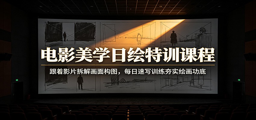电影美学日绘特训课程：跟着影片拆解画面构图，每日速写训练夯实绘画功底-巅峰研习社