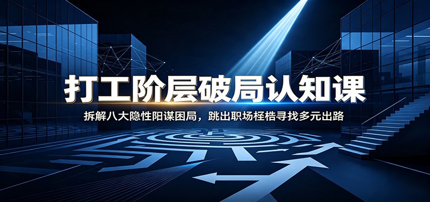 打工阶层破局认知：拆解八大隐性阳谋困局，跳出职场桎梏寻找多元出路-巅峰研习社
