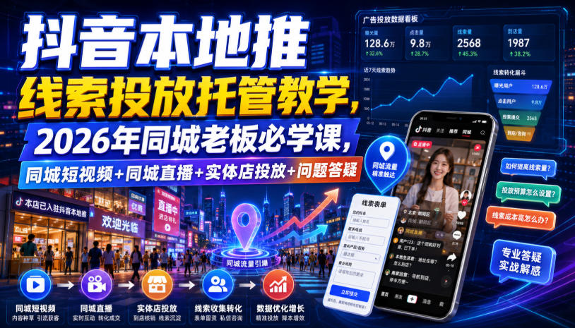 抖音本地推线索投放托管教学，2026年同城老板必学课，同城短视频+同城直播+实体店投放+问题答疑-巅峰研习社