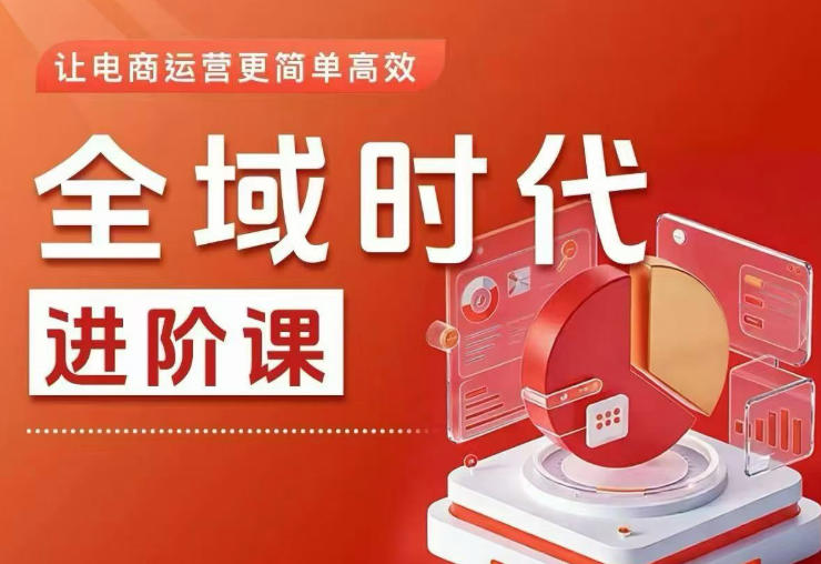 全域时代进阶课,更简单高效的全域投放实操,让电商运营更简单高效(更新0731)-巅峰研习社