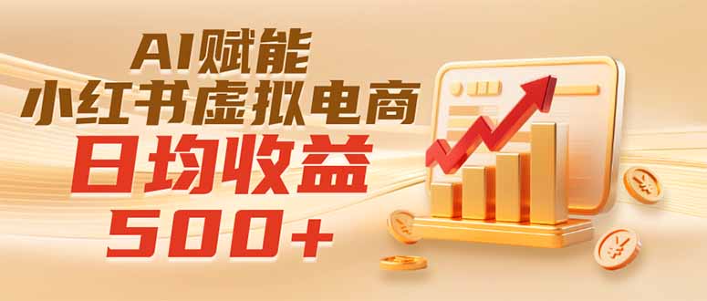 实测落地｜AI赋能小红书虚拟电商，日均收益500+-巅峰研习社