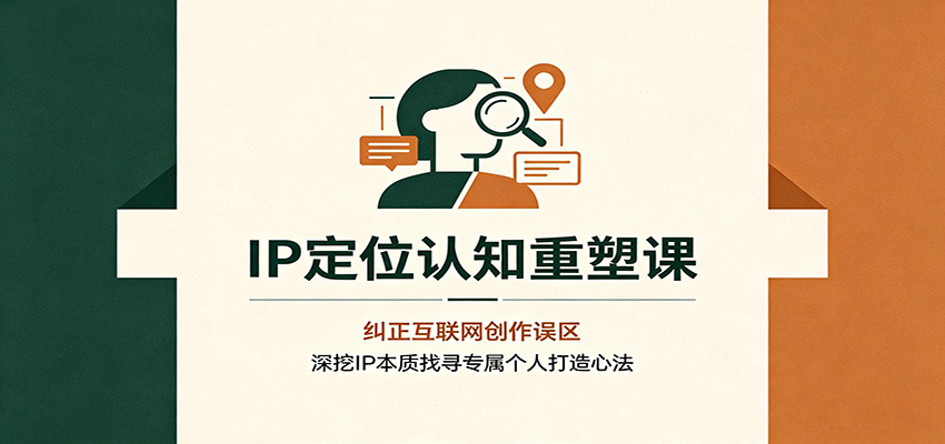 IP定位认知重塑课：纠正互联网创作误区，深挖IP本质找寻专属个人打造心法-巅峰研习社