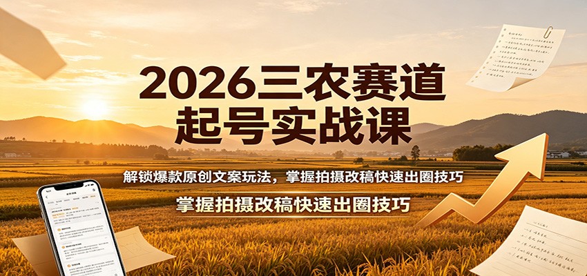 2026三农赛道起号实战课：解锁爆款原创文案玩法，掌握拍摄改稿快速出圈技巧-巅峰研习社