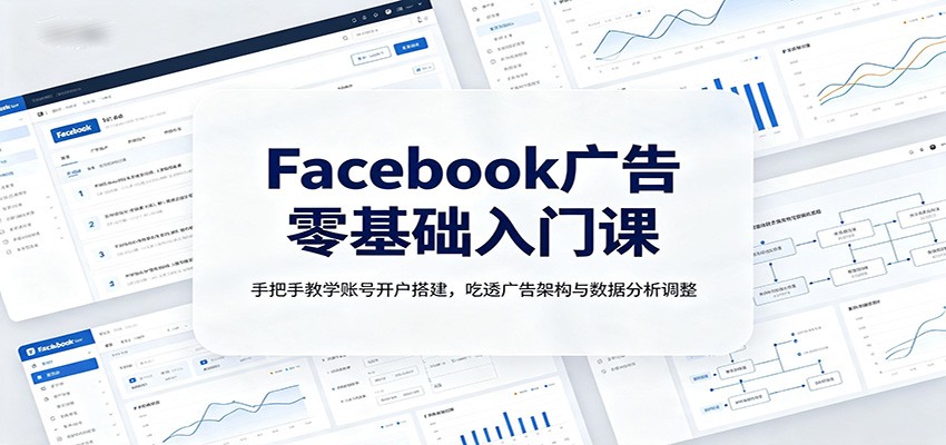Facebook广告零基础入门课：手把手教学账号开户搭建，吃透广告架构与数据分析调整-巅峰研习社