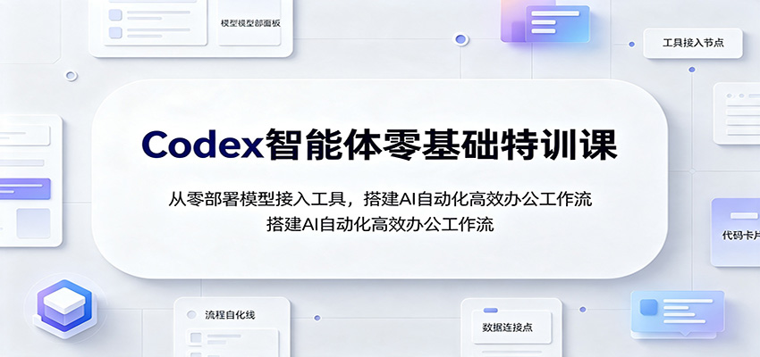 Codex智能体零基础特训课:从零部署模型接入工具,搭建AI自动化高效办公工作流-巅峰研习社