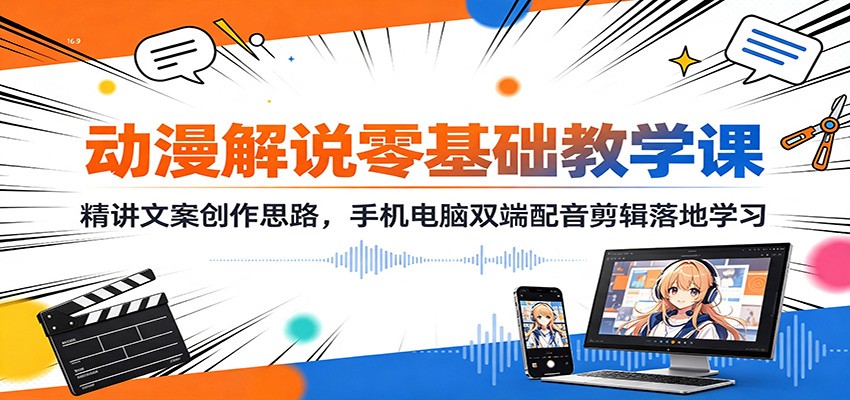 动漫解说零基础教学课：精讲文案创作思路，手机电脑双端配音剪辑落地学习-巅峰研习社