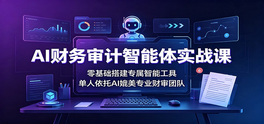 AI财务审计智能体实战课：零基础搭建专属智能工具，单人依托AI媲美专业财审团队-巅峰研习社