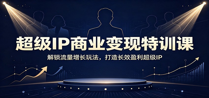 超级IP商业变现特训课:解锁流量增长玩法,打造长效盈利超级IP-巅峰研习社