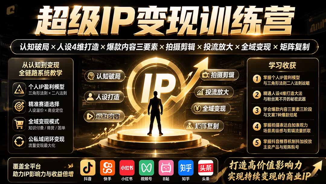 超级IP变现训练营:认知破局×人设4维打造×爆款内容三要素×拍摄剪辑×投流放大×全域变现×矩阵复制-巅峰研习社