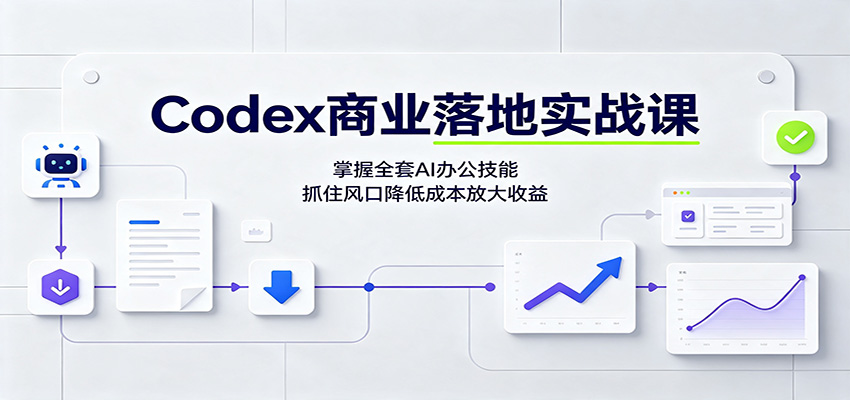 Codex商业落地实战课:掌握全套AI办公技能,抓住风口降低成本放大收益-巅峰研习社