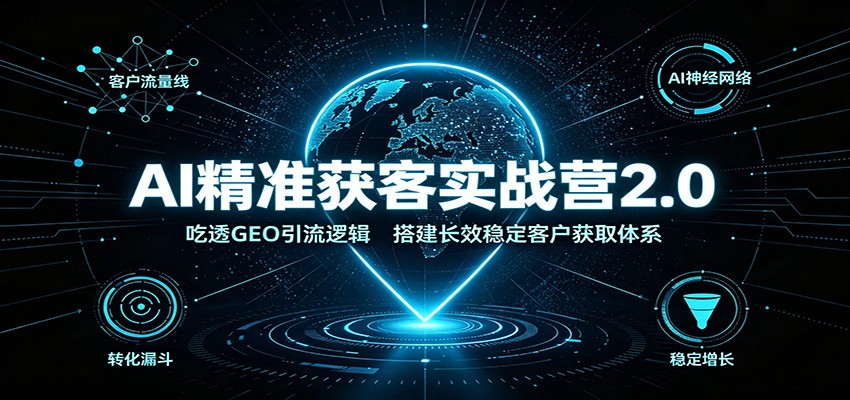 AI精准获客实战营2.0：吃透GEO引流逻辑，搭建长效稳定客户获取体系-巅峰研习社