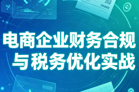 电商企业财务合规与税务优化实战-巅峰研习社