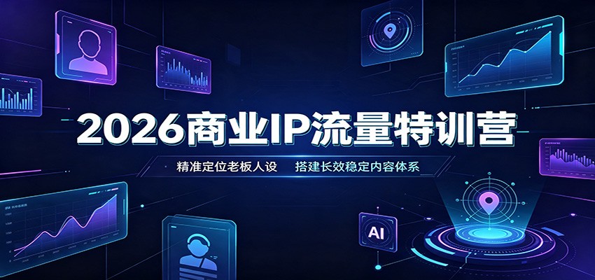 2026商业IP流量特训营：精准定位老板人设，搭建长效稳定内容体系-巅峰研习社