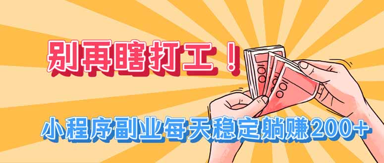 别再瞎打工!小程序副业每天稳定躺赚200+-巅峰研习社