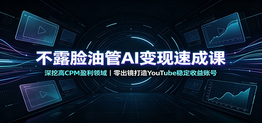 不露脸油管AI变现速成课:深挖高CPM盈利领域,零出镜打造YouTube稳定收益账号-巅峰研习社