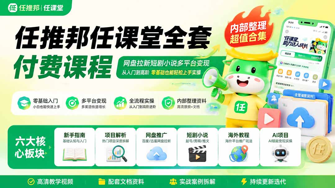 任推邦任课堂全套付费课程；网盘拉新短剧小说多平台变现，从入门到高阶零基础也能轻松上手实操-巅峰研习社